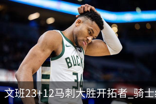 文班23+12马刺大胜开拓者 骑士终结雄鹿3连胜